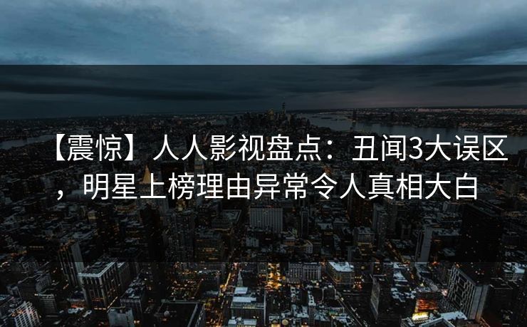 【震惊】人人影视盘点：丑闻3大误区，明星上榜理由异常令人真相大白