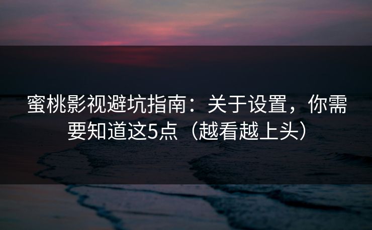 蜜桃影视避坑指南：关于设置，你需要知道这5点（越看越上头）