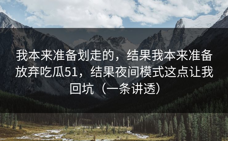 我本来准备划走的,结果我本来准备放弃吃瓜51,结果夜间模式这点让我回坑(一条讲透) 我本来准备划走的,结果我本来准备放弃吃瓜51,结果夜间模式这点让我回坑(一条讲透)