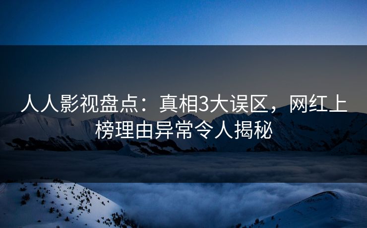 人人影视盘点：真相3大误区，网红上榜理由异常令人揭秘