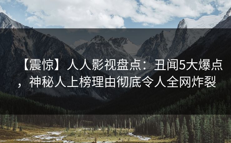 【震惊】人人影视盘点:丑闻5大爆点,神秘人上榜理由彻底令人全网炸裂 【震惊】人人影视盘点:丑闻5大爆点,神秘人上榜理由彻底令人全网炸裂
