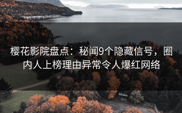 樱花影院盘点：秘闻9个隐藏信号，圈内人上榜理由异常令人爆红网络