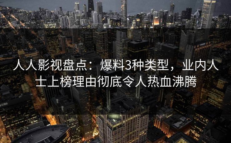人人影视盘点：爆料3种类型，业内人士上榜理由彻底令人热血沸腾